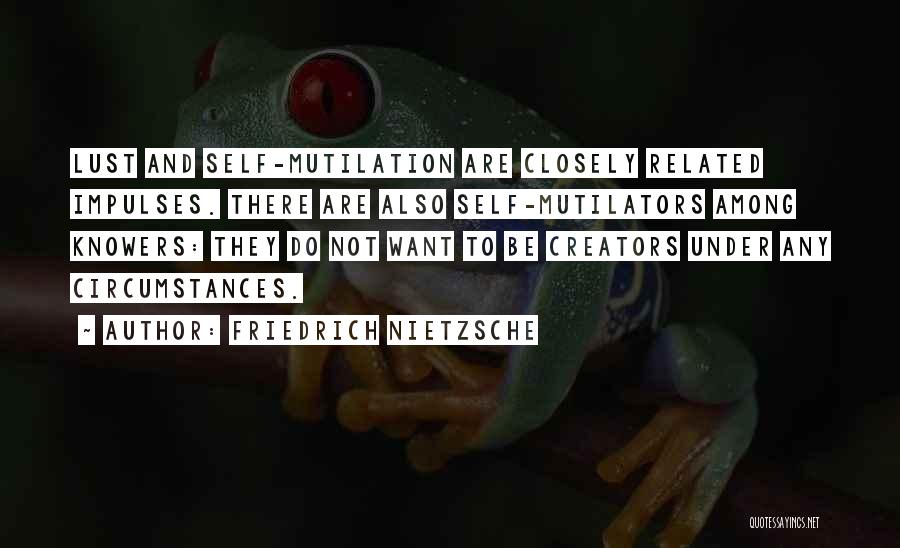 Friedrich Nietzsche Quotes: Lust And Self-mutilation Are Closely Related Impulses. There Are Also Self-mutilators Among Knowers: They Do Not Want To Be Creators