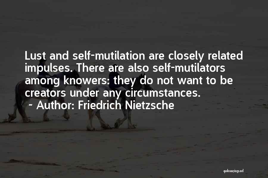 Friedrich Nietzsche Quotes: Lust And Self-mutilation Are Closely Related Impulses. There Are Also Self-mutilators Among Knowers: They Do Not Want To Be Creators