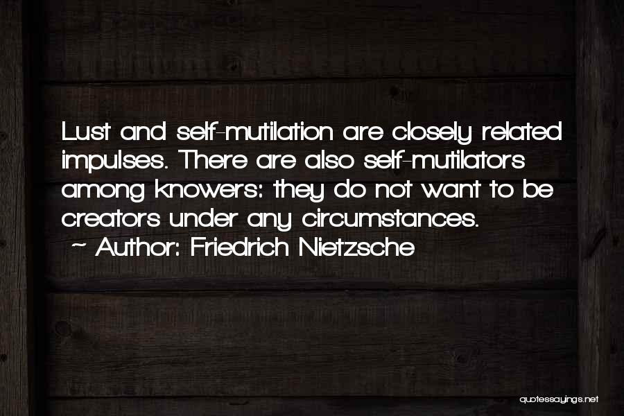 Friedrich Nietzsche Quotes: Lust And Self-mutilation Are Closely Related Impulses. There Are Also Self-mutilators Among Knowers: They Do Not Want To Be Creators