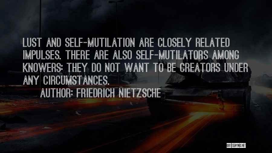 Friedrich Nietzsche Quotes: Lust And Self-mutilation Are Closely Related Impulses. There Are Also Self-mutilators Among Knowers: They Do Not Want To Be Creators