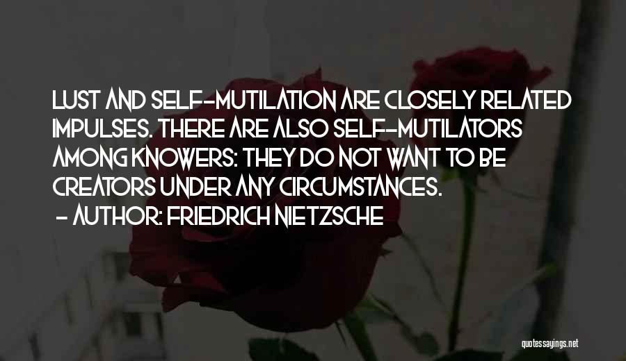 Friedrich Nietzsche Quotes: Lust And Self-mutilation Are Closely Related Impulses. There Are Also Self-mutilators Among Knowers: They Do Not Want To Be Creators