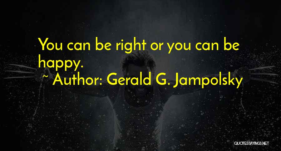 Gerald G. Jampolsky Quotes: You Can Be Right Or You Can Be Happy.