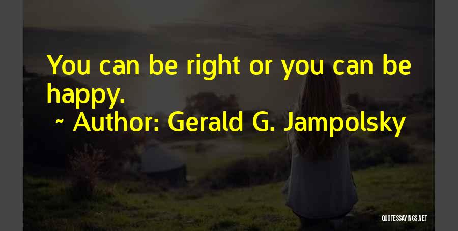 Gerald G. Jampolsky Quotes: You Can Be Right Or You Can Be Happy.