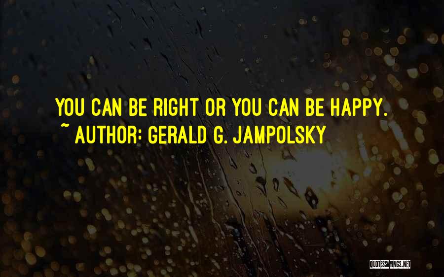 Gerald G. Jampolsky Quotes: You Can Be Right Or You Can Be Happy.