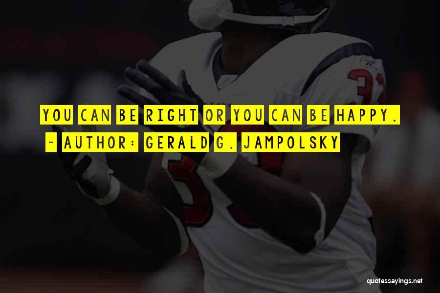 Gerald G. Jampolsky Quotes: You Can Be Right Or You Can Be Happy.