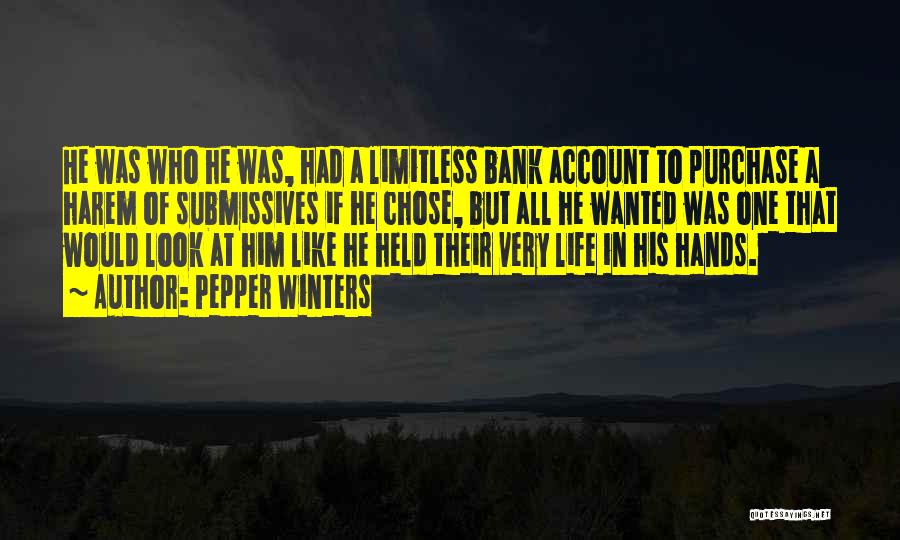 Pepper Winters Quotes: He Was Who He Was, Had A Limitless Bank Account To Purchase A Harem Of Submissives If He Chose, But