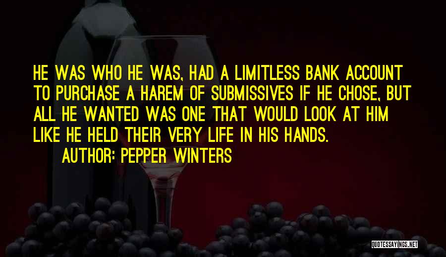 Pepper Winters Quotes: He Was Who He Was, Had A Limitless Bank Account To Purchase A Harem Of Submissives If He Chose, But