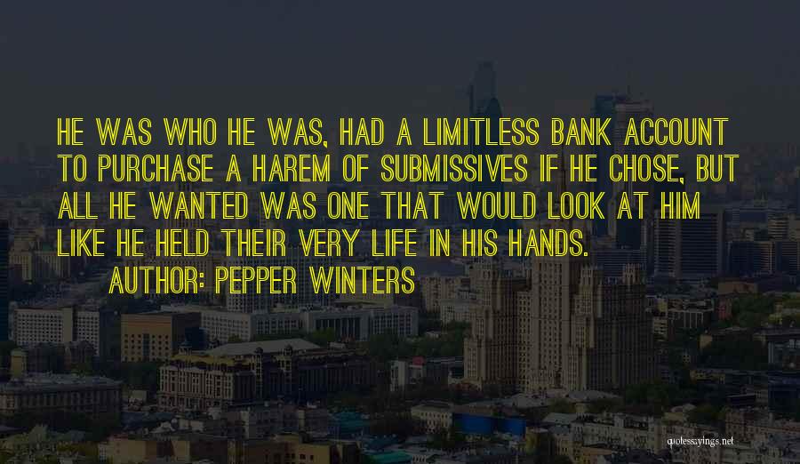 Pepper Winters Quotes: He Was Who He Was, Had A Limitless Bank Account To Purchase A Harem Of Submissives If He Chose, But