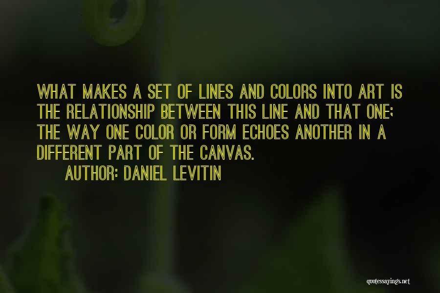 Daniel Levitin Quotes: What Makes A Set Of Lines And Colors Into Art Is The Relationship Between This Line And That One; The