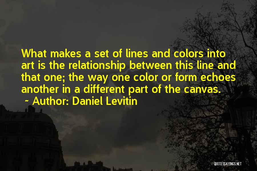 Daniel Levitin Quotes: What Makes A Set Of Lines And Colors Into Art Is The Relationship Between This Line And That One; The
