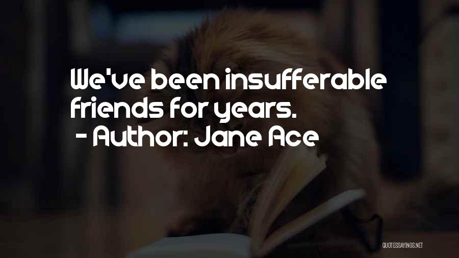 Jane Ace Quotes: We've Been Insufferable Friends For Years.