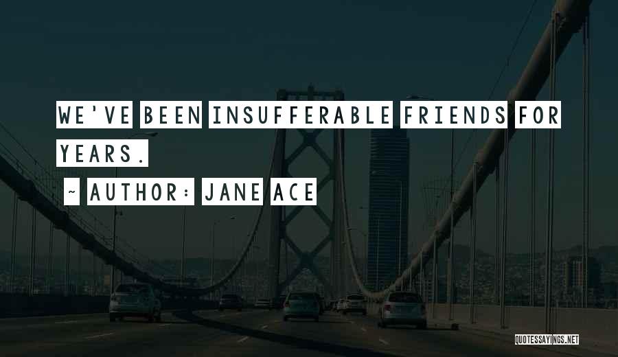 Jane Ace Quotes: We've Been Insufferable Friends For Years.