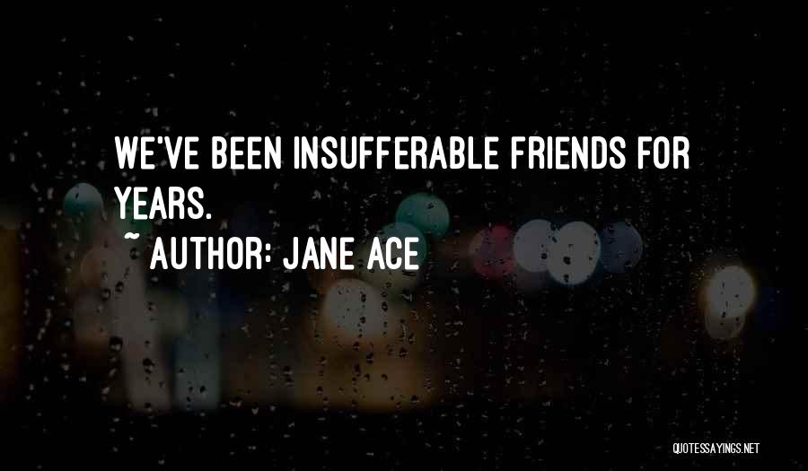 Jane Ace Quotes: We've Been Insufferable Friends For Years.