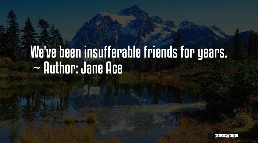 Jane Ace Quotes: We've Been Insufferable Friends For Years.