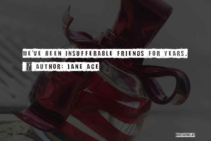 Jane Ace Quotes: We've Been Insufferable Friends For Years.
