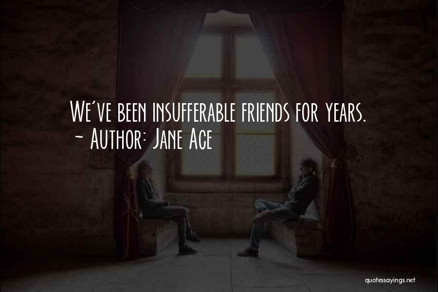 Jane Ace Quotes: We've Been Insufferable Friends For Years.