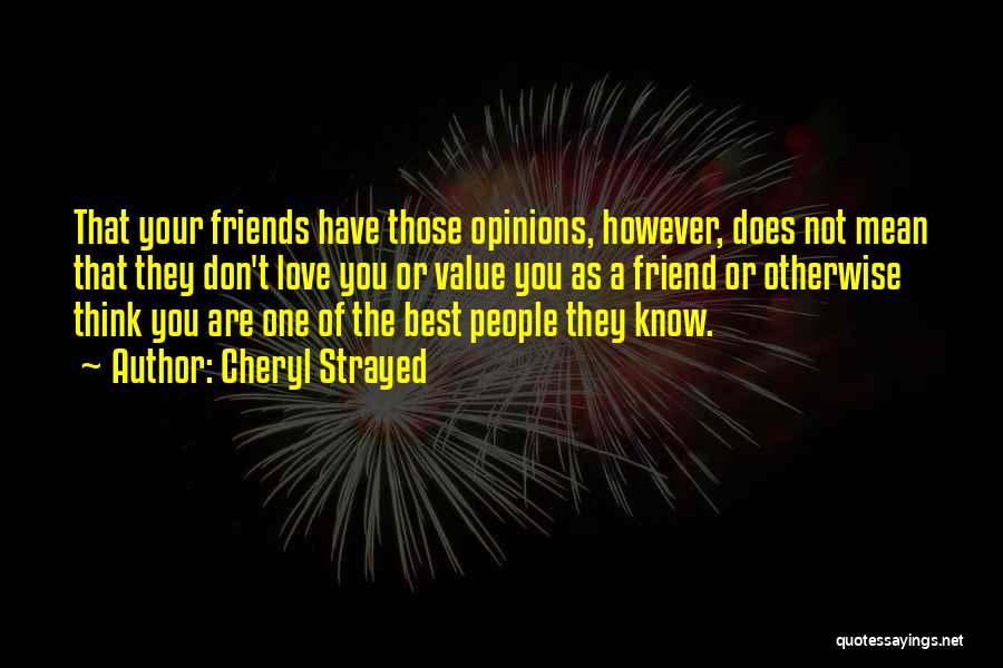 Cheryl Strayed Quotes: That Your Friends Have Those Opinions, However, Does Not Mean That They Don't Love You Or Value You As A