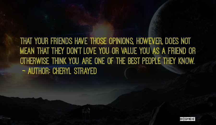 Cheryl Strayed Quotes: That Your Friends Have Those Opinions, However, Does Not Mean That They Don't Love You Or Value You As A