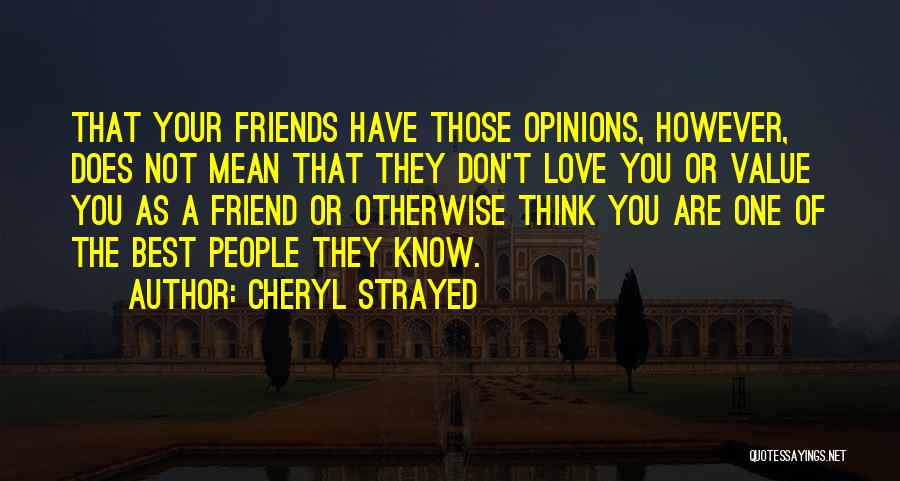 Cheryl Strayed Quotes: That Your Friends Have Those Opinions, However, Does Not Mean That They Don't Love You Or Value You As A