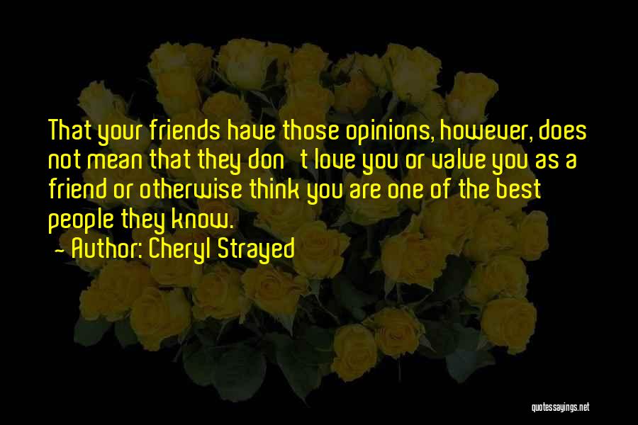 Cheryl Strayed Quotes: That Your Friends Have Those Opinions, However, Does Not Mean That They Don't Love You Or Value You As A