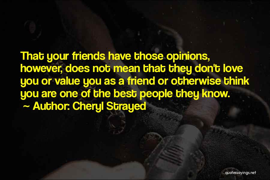 Cheryl Strayed Quotes: That Your Friends Have Those Opinions, However, Does Not Mean That They Don't Love You Or Value You As A