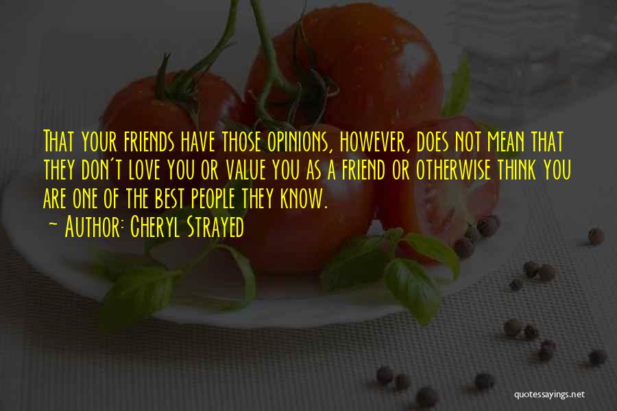 Cheryl Strayed Quotes: That Your Friends Have Those Opinions, However, Does Not Mean That They Don't Love You Or Value You As A