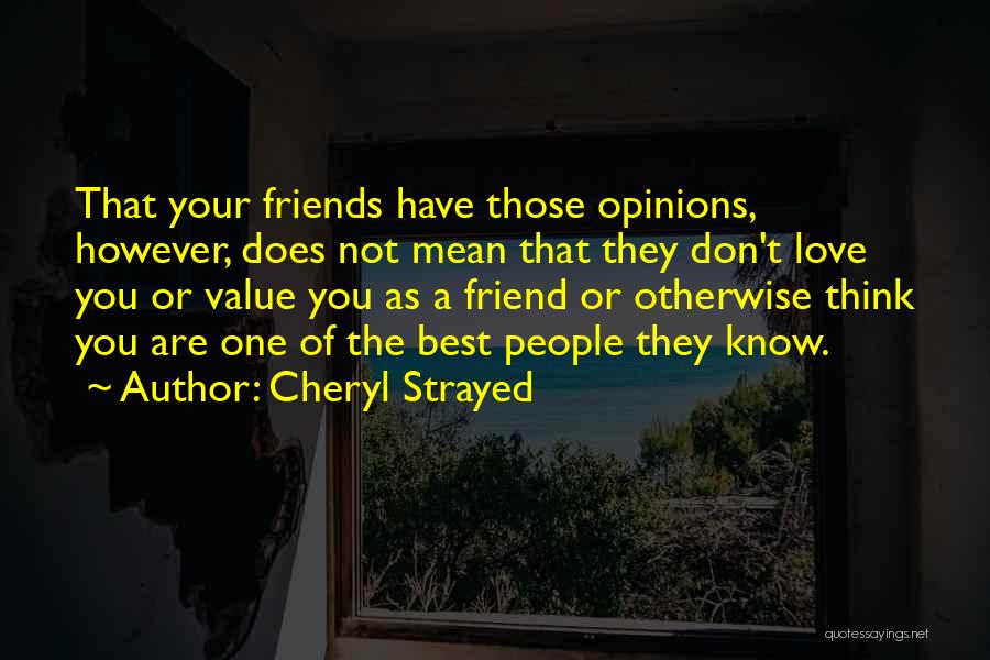 Cheryl Strayed Quotes: That Your Friends Have Those Opinions, However, Does Not Mean That They Don't Love You Or Value You As A