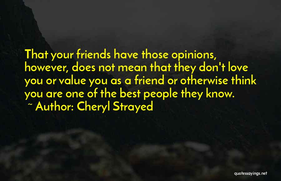 Cheryl Strayed Quotes: That Your Friends Have Those Opinions, However, Does Not Mean That They Don't Love You Or Value You As A