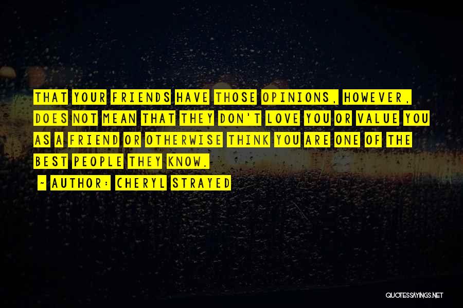 Cheryl Strayed Quotes: That Your Friends Have Those Opinions, However, Does Not Mean That They Don't Love You Or Value You As A