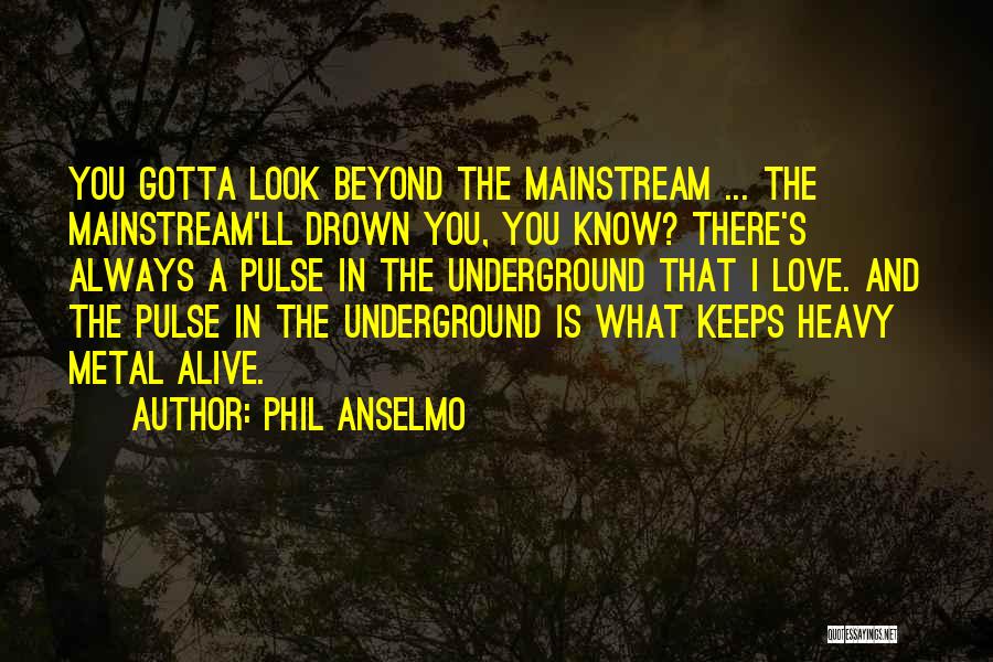 Phil Anselmo Quotes: You Gotta Look Beyond The Mainstream ... The Mainstream'll Drown You, You Know? There's Always A Pulse In The Underground