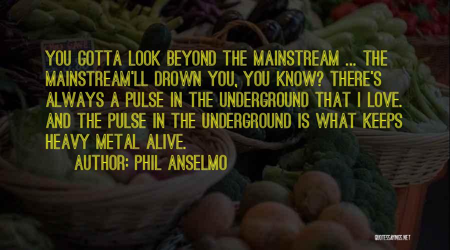 Phil Anselmo Quotes: You Gotta Look Beyond The Mainstream ... The Mainstream'll Drown You, You Know? There's Always A Pulse In The Underground