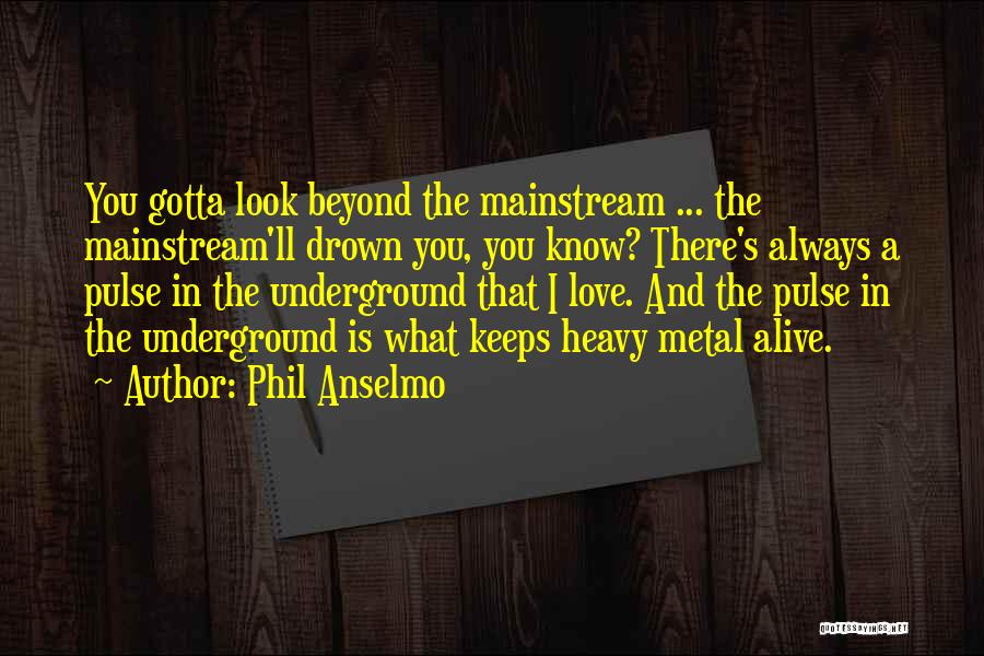 Phil Anselmo Quotes: You Gotta Look Beyond The Mainstream ... The Mainstream'll Drown You, You Know? There's Always A Pulse In The Underground