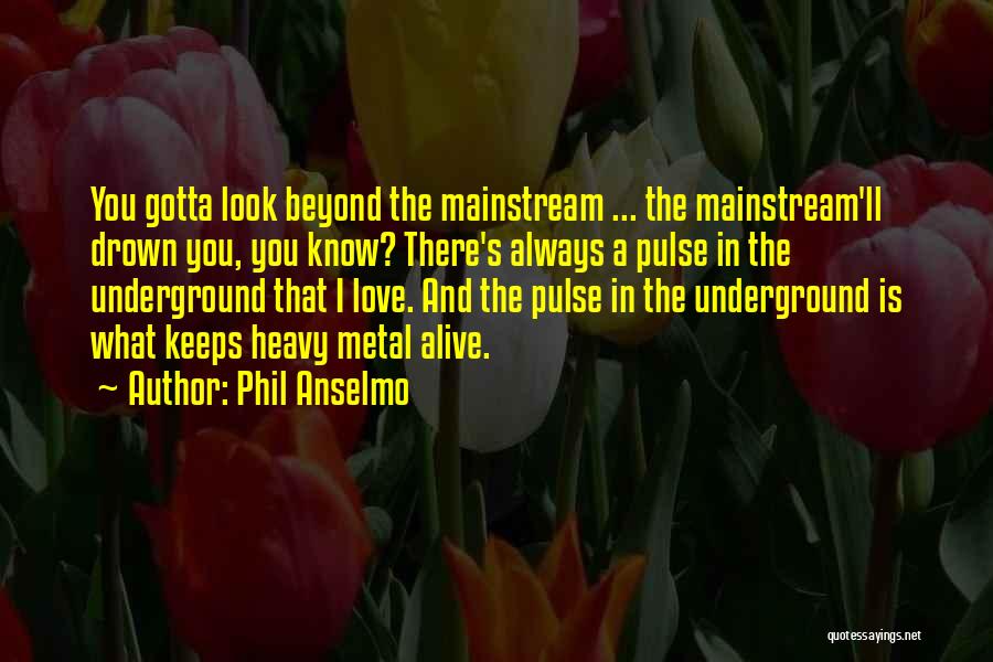 Phil Anselmo Quotes: You Gotta Look Beyond The Mainstream ... The Mainstream'll Drown You, You Know? There's Always A Pulse In The Underground