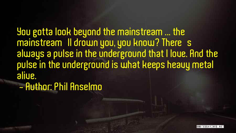 Phil Anselmo Quotes: You Gotta Look Beyond The Mainstream ... The Mainstream'll Drown You, You Know? There's Always A Pulse In The Underground