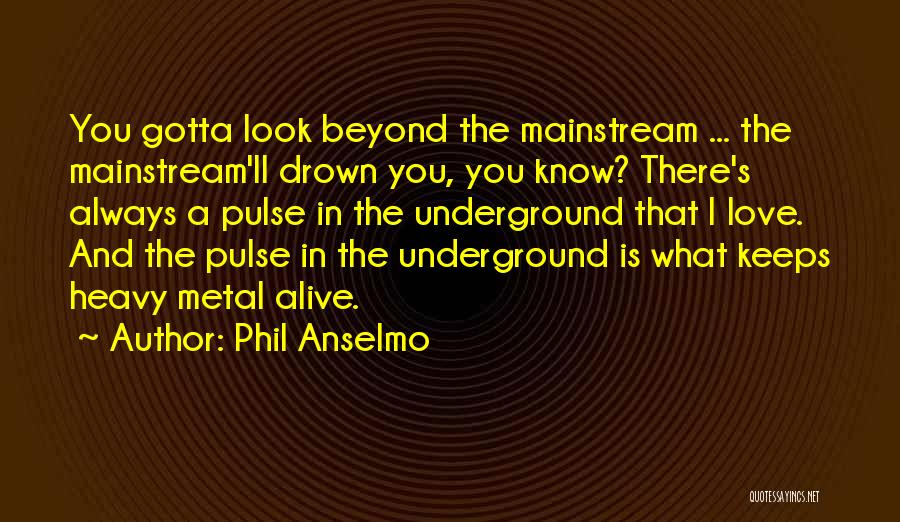 Phil Anselmo Quotes: You Gotta Look Beyond The Mainstream ... The Mainstream'll Drown You, You Know? There's Always A Pulse In The Underground