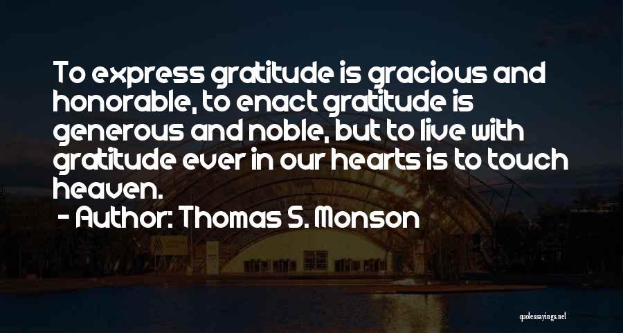Thomas S. Monson Quotes: To Express Gratitude Is Gracious And Honorable, To Enact Gratitude Is Generous And Noble, But To Live With Gratitude Ever