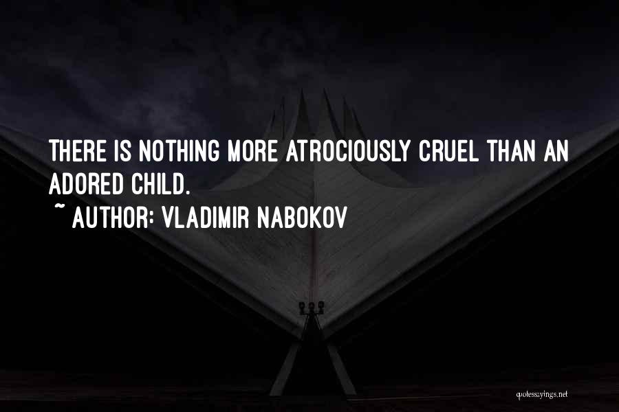 Vladimir Nabokov Quotes: There Is Nothing More Atrociously Cruel Than An Adored Child.