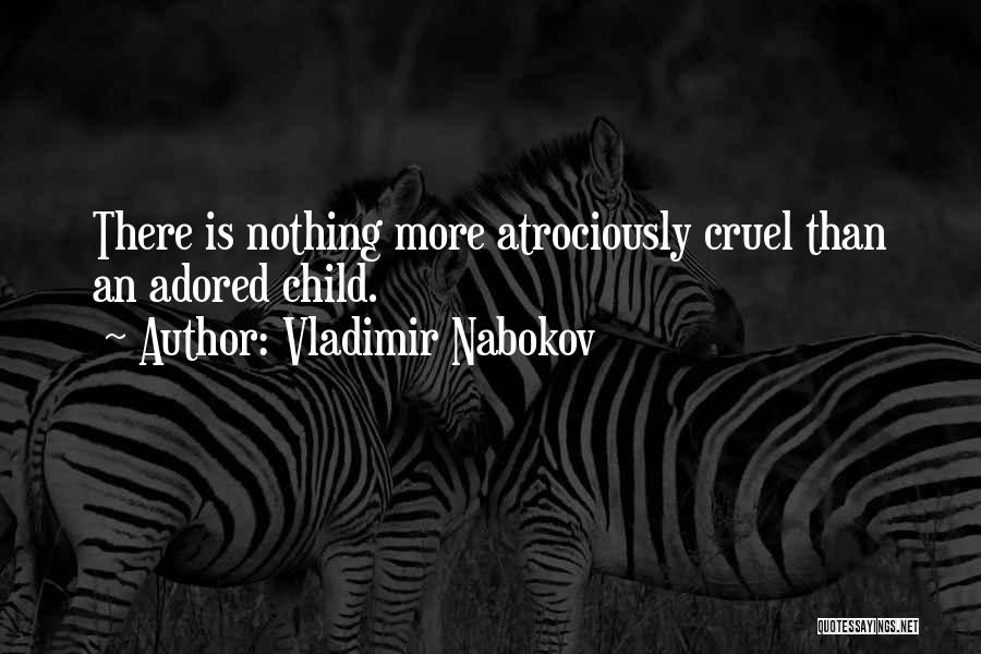 Vladimir Nabokov Quotes: There Is Nothing More Atrociously Cruel Than An Adored Child.