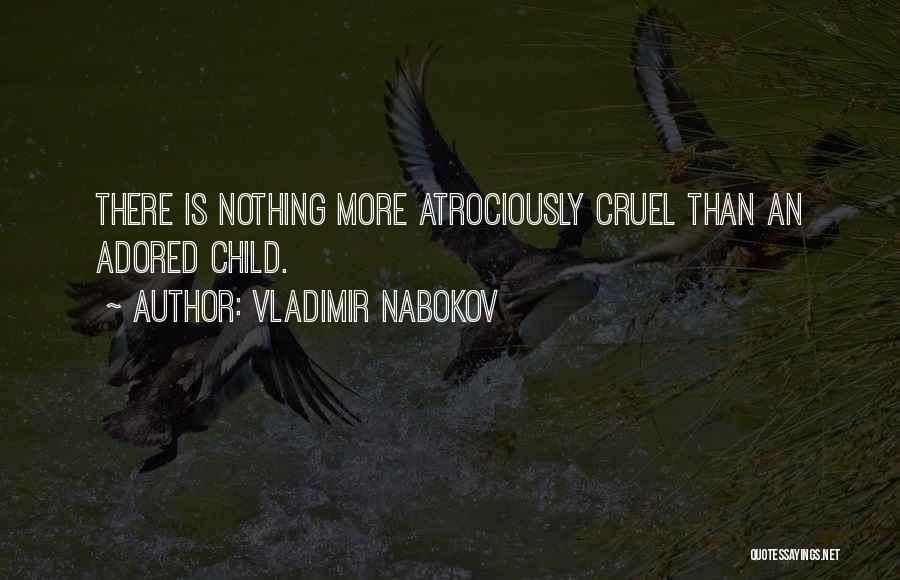 Vladimir Nabokov Quotes: There Is Nothing More Atrociously Cruel Than An Adored Child.