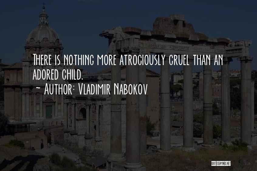 Vladimir Nabokov Quotes: There Is Nothing More Atrociously Cruel Than An Adored Child.