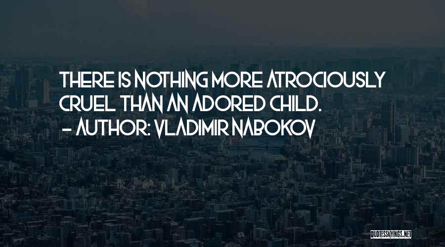 Vladimir Nabokov Quotes: There Is Nothing More Atrociously Cruel Than An Adored Child.