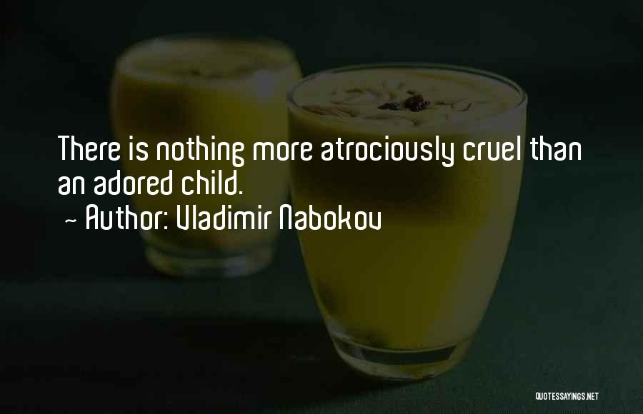 Vladimir Nabokov Quotes: There Is Nothing More Atrociously Cruel Than An Adored Child.