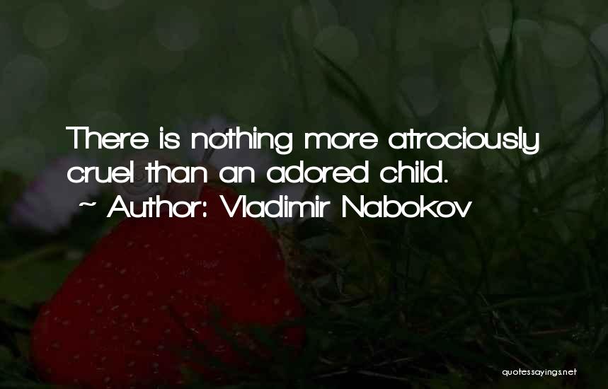 Vladimir Nabokov Quotes: There Is Nothing More Atrociously Cruel Than An Adored Child.