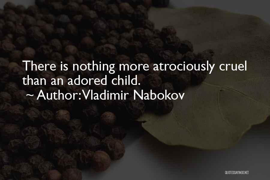 Vladimir Nabokov Quotes: There Is Nothing More Atrociously Cruel Than An Adored Child.