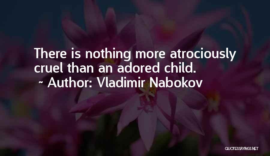 Vladimir Nabokov Quotes: There Is Nothing More Atrociously Cruel Than An Adored Child.