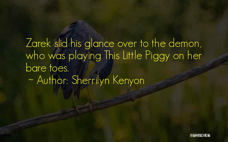 Sherrilyn Kenyon Quotes: Zarek Slid His Glance Over To The Demon, Who Was Playing This Little Piggy On Her Bare Toes.