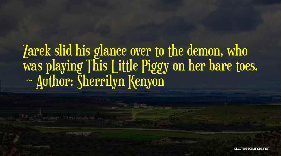 Sherrilyn Kenyon Quotes: Zarek Slid His Glance Over To The Demon, Who Was Playing This Little Piggy On Her Bare Toes.