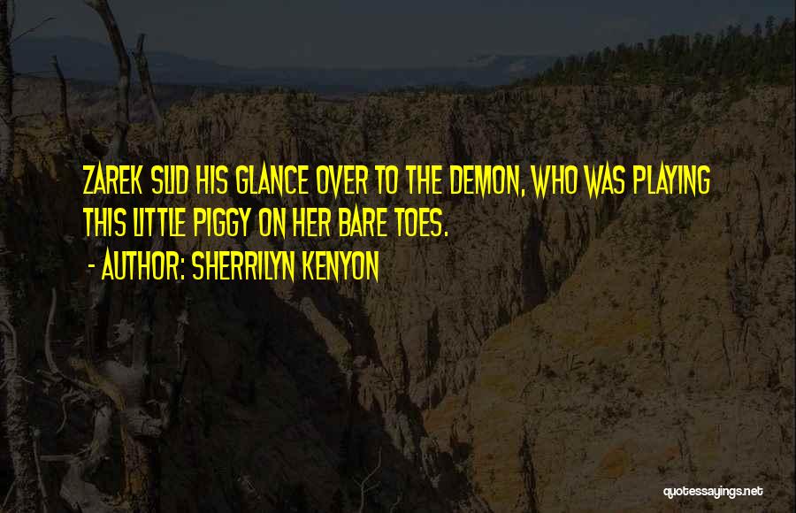 Sherrilyn Kenyon Quotes: Zarek Slid His Glance Over To The Demon, Who Was Playing This Little Piggy On Her Bare Toes.