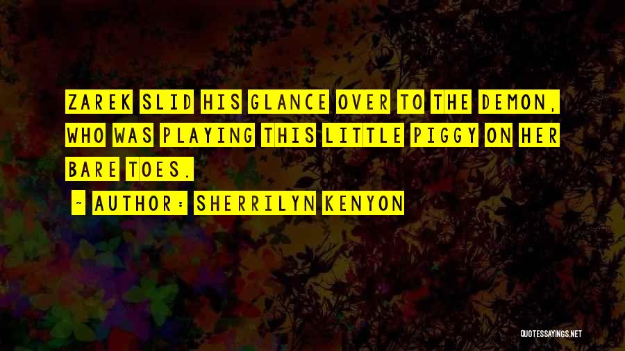 Sherrilyn Kenyon Quotes: Zarek Slid His Glance Over To The Demon, Who Was Playing This Little Piggy On Her Bare Toes.