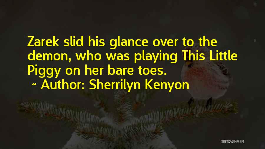 Sherrilyn Kenyon Quotes: Zarek Slid His Glance Over To The Demon, Who Was Playing This Little Piggy On Her Bare Toes.